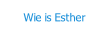 Wie is Esther.